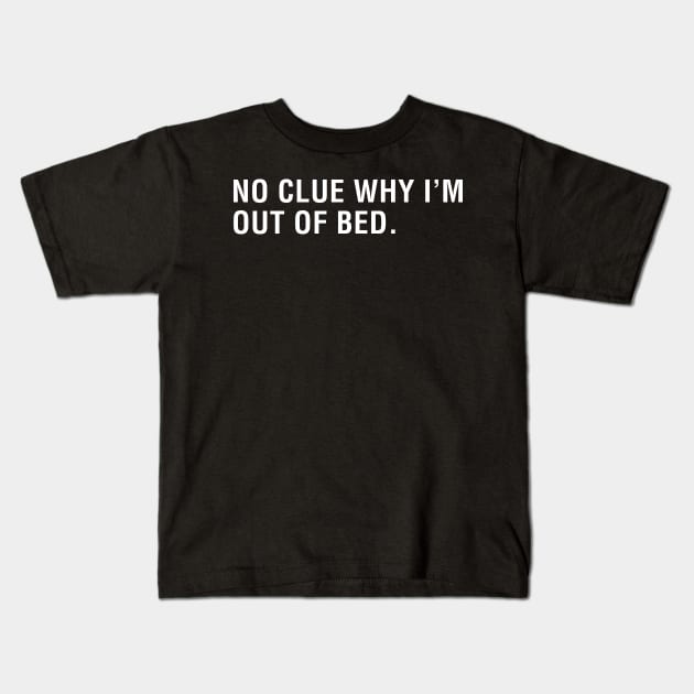 No Clue Why I'm Out of Bed Kids T-Shirt by CityNoir